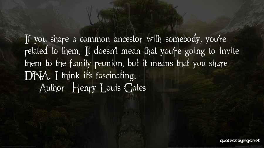 Henry Louis Gates Quotes: If You Share A Common Ancestor With Somebody, You're Related To Them. It Doesn't Mean That You're Going To Invite