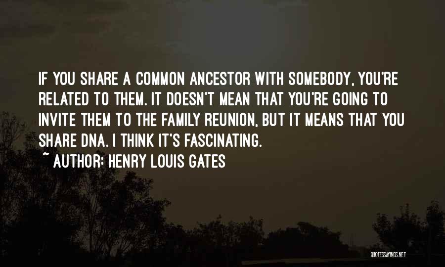 Henry Louis Gates Quotes: If You Share A Common Ancestor With Somebody, You're Related To Them. It Doesn't Mean That You're Going To Invite
