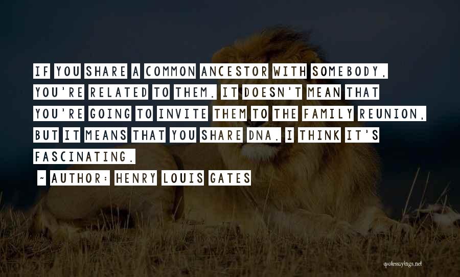 Henry Louis Gates Quotes: If You Share A Common Ancestor With Somebody, You're Related To Them. It Doesn't Mean That You're Going To Invite