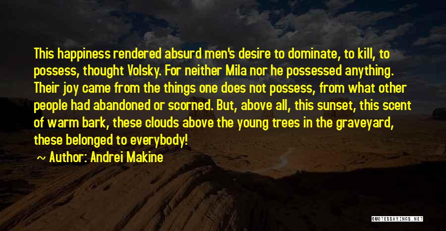 Andrei Makine Quotes: This Happiness Rendered Absurd Men's Desire To Dominate, To Kill, To Possess, Thought Volsky. For Neither Mila Nor He Possessed