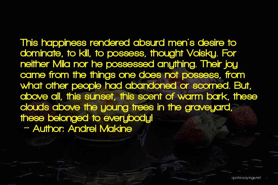 Andrei Makine Quotes: This Happiness Rendered Absurd Men's Desire To Dominate, To Kill, To Possess, Thought Volsky. For Neither Mila Nor He Possessed