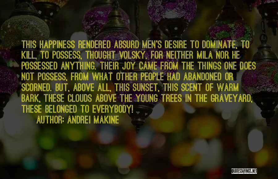 Andrei Makine Quotes: This Happiness Rendered Absurd Men's Desire To Dominate, To Kill, To Possess, Thought Volsky. For Neither Mila Nor He Possessed