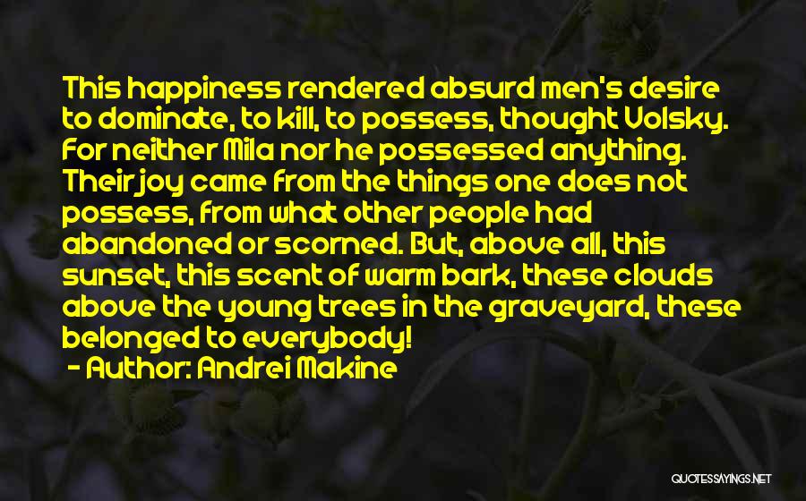 Andrei Makine Quotes: This Happiness Rendered Absurd Men's Desire To Dominate, To Kill, To Possess, Thought Volsky. For Neither Mila Nor He Possessed