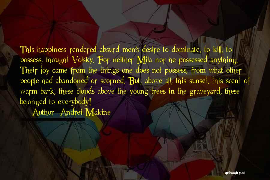 Andrei Makine Quotes: This Happiness Rendered Absurd Men's Desire To Dominate, To Kill, To Possess, Thought Volsky. For Neither Mila Nor He Possessed