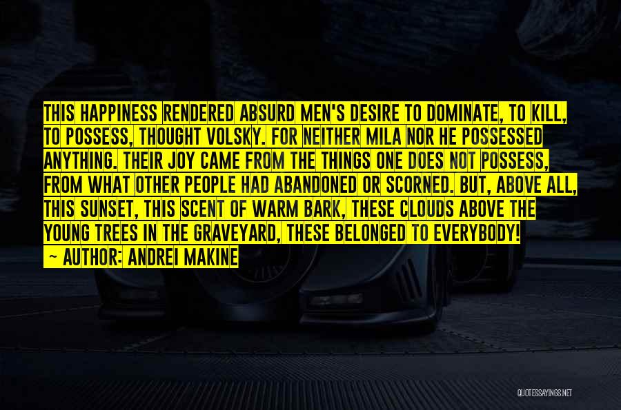 Andrei Makine Quotes: This Happiness Rendered Absurd Men's Desire To Dominate, To Kill, To Possess, Thought Volsky. For Neither Mila Nor He Possessed