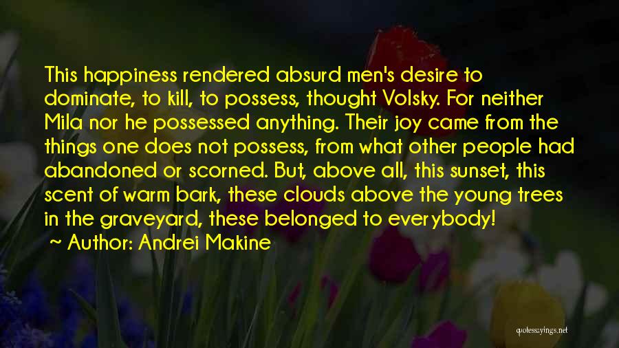 Andrei Makine Quotes: This Happiness Rendered Absurd Men's Desire To Dominate, To Kill, To Possess, Thought Volsky. For Neither Mila Nor He Possessed