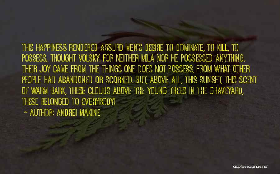 Andrei Makine Quotes: This Happiness Rendered Absurd Men's Desire To Dominate, To Kill, To Possess, Thought Volsky. For Neither Mila Nor He Possessed