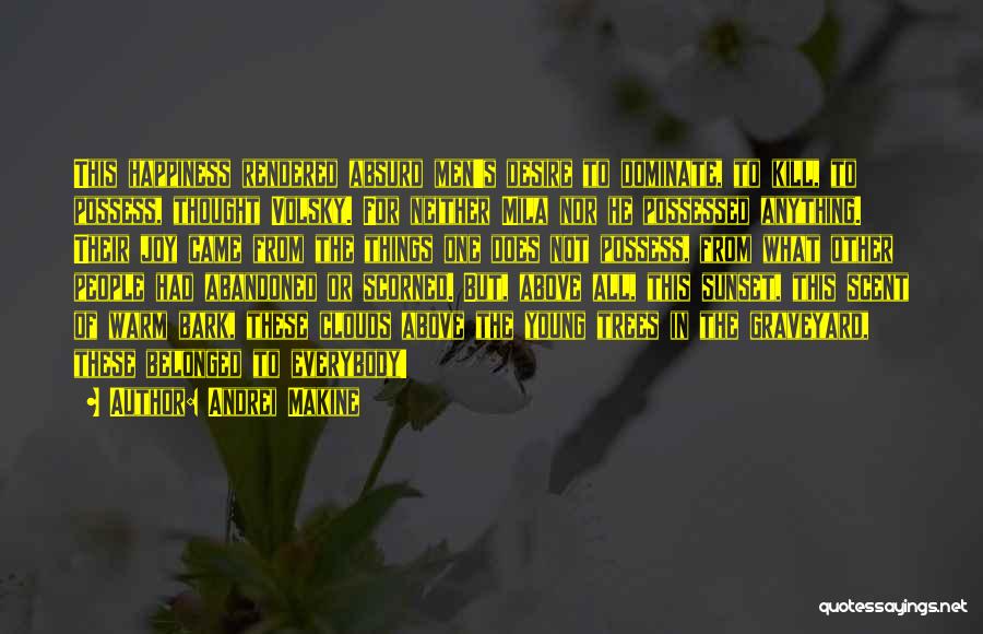 Andrei Makine Quotes: This Happiness Rendered Absurd Men's Desire To Dominate, To Kill, To Possess, Thought Volsky. For Neither Mila Nor He Possessed