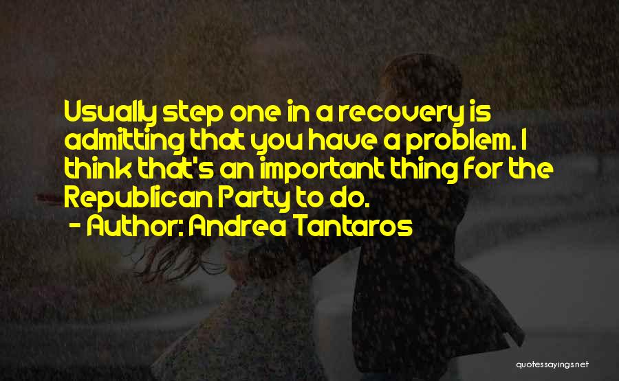 Andrea Tantaros Quotes: Usually Step One In A Recovery Is Admitting That You Have A Problem. I Think That's An Important Thing For