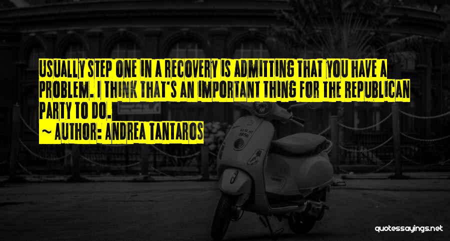 Andrea Tantaros Quotes: Usually Step One In A Recovery Is Admitting That You Have A Problem. I Think That's An Important Thing For