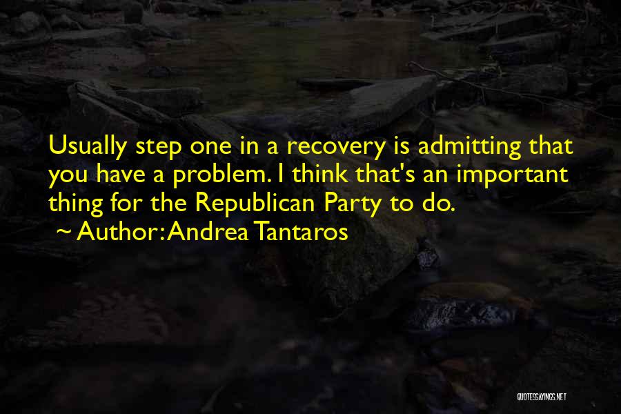 Andrea Tantaros Quotes: Usually Step One In A Recovery Is Admitting That You Have A Problem. I Think That's An Important Thing For