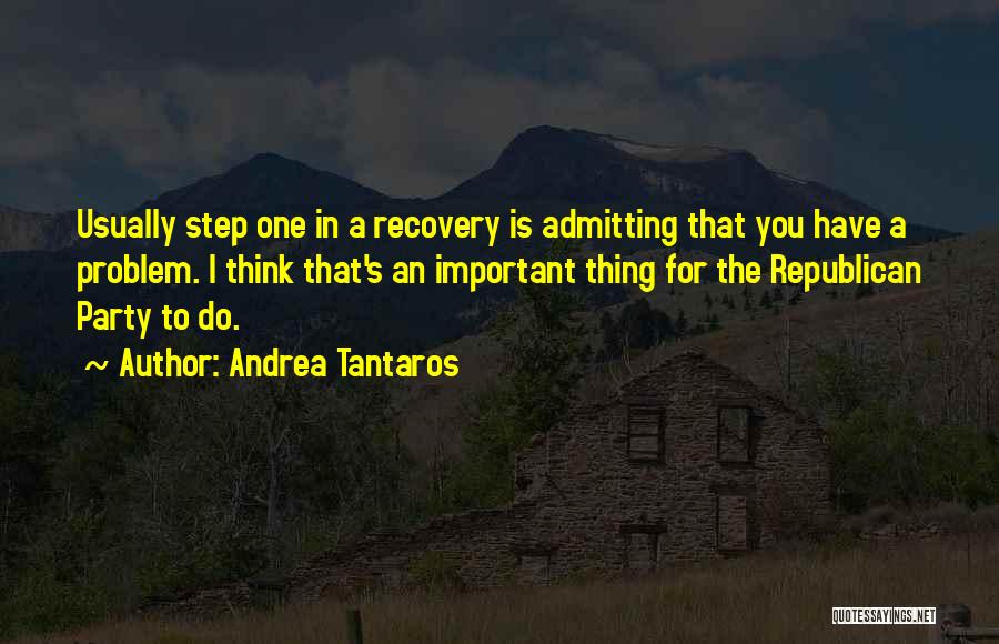 Andrea Tantaros Quotes: Usually Step One In A Recovery Is Admitting That You Have A Problem. I Think That's An Important Thing For