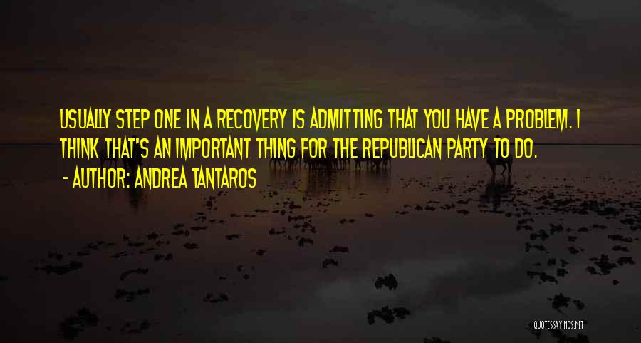 Andrea Tantaros Quotes: Usually Step One In A Recovery Is Admitting That You Have A Problem. I Think That's An Important Thing For