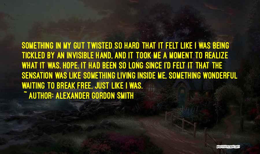 Alexander Gordon Smith Quotes: Something In My Gut Twisted So Hard That It Felt Like I Was Being Tickled By An Invisible Hand, And