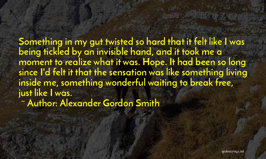 Alexander Gordon Smith Quotes: Something In My Gut Twisted So Hard That It Felt Like I Was Being Tickled By An Invisible Hand, And