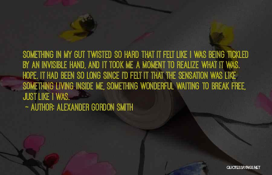 Alexander Gordon Smith Quotes: Something In My Gut Twisted So Hard That It Felt Like I Was Being Tickled By An Invisible Hand, And