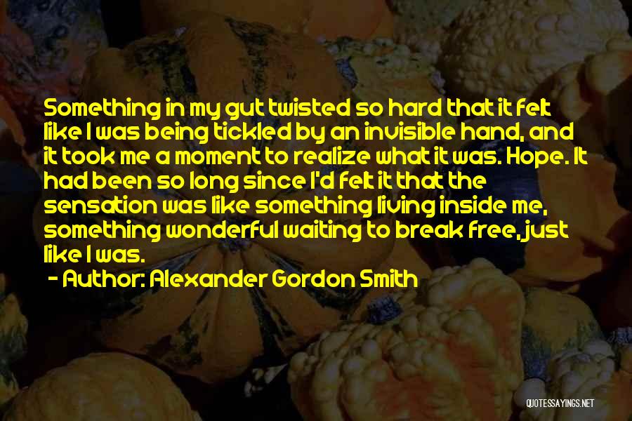 Alexander Gordon Smith Quotes: Something In My Gut Twisted So Hard That It Felt Like I Was Being Tickled By An Invisible Hand, And