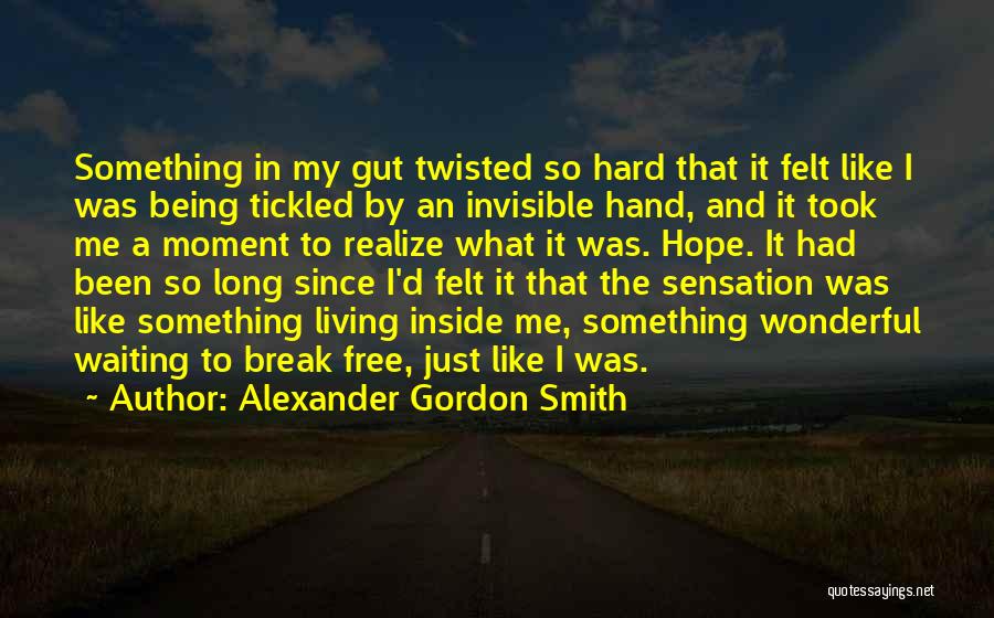 Alexander Gordon Smith Quotes: Something In My Gut Twisted So Hard That It Felt Like I Was Being Tickled By An Invisible Hand, And