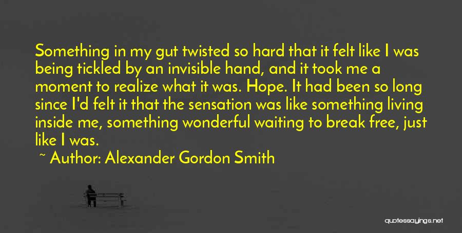 Alexander Gordon Smith Quotes: Something In My Gut Twisted So Hard That It Felt Like I Was Being Tickled By An Invisible Hand, And