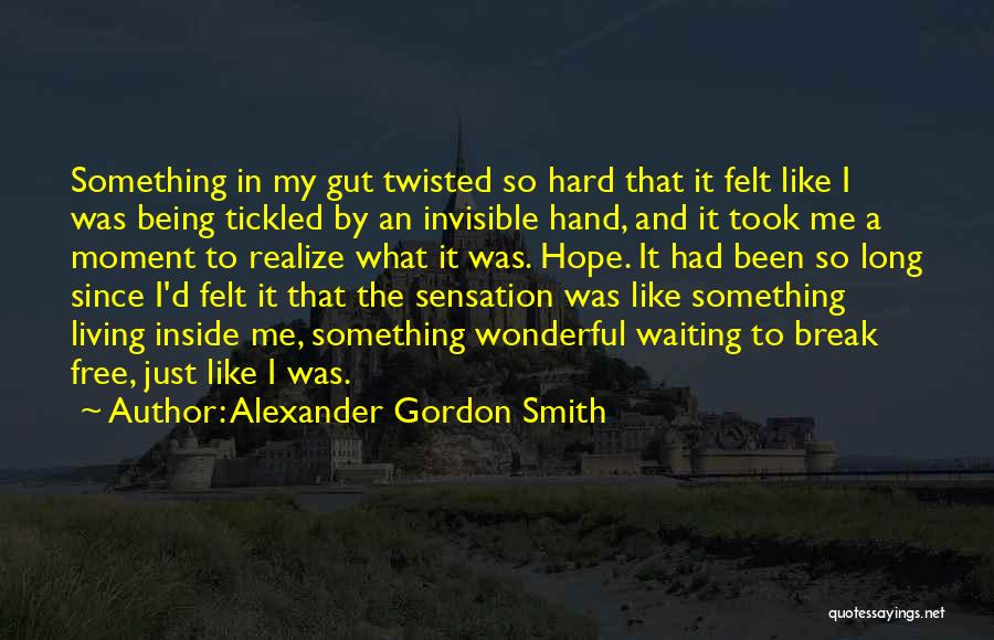 Alexander Gordon Smith Quotes: Something In My Gut Twisted So Hard That It Felt Like I Was Being Tickled By An Invisible Hand, And