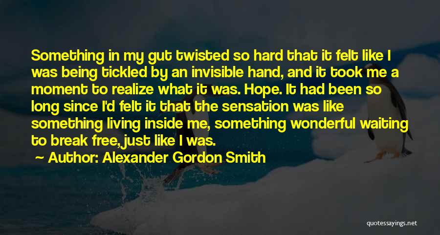 Alexander Gordon Smith Quotes: Something In My Gut Twisted So Hard That It Felt Like I Was Being Tickled By An Invisible Hand, And