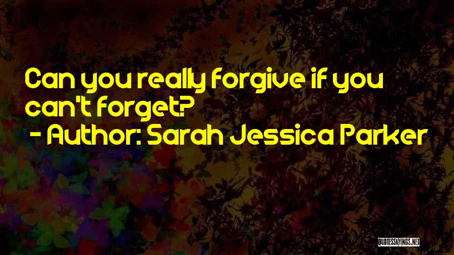 Sarah Jessica Parker Quotes: Can You Really Forgive If You Can't Forget?