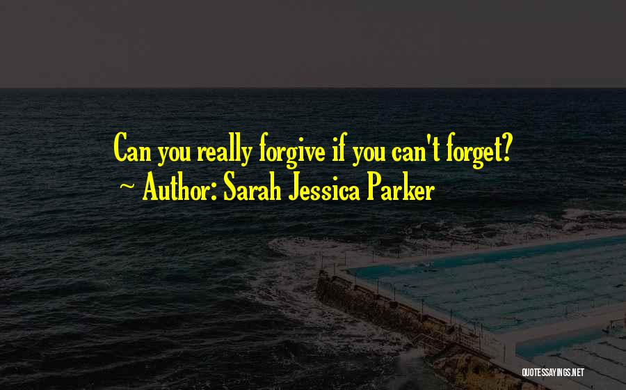 Sarah Jessica Parker Quotes: Can You Really Forgive If You Can't Forget?