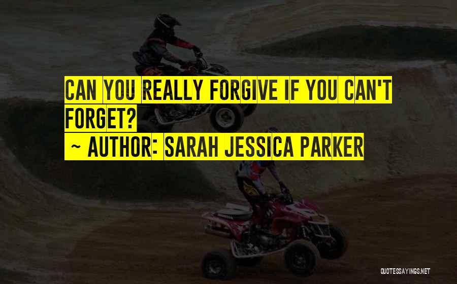 Sarah Jessica Parker Quotes: Can You Really Forgive If You Can't Forget?