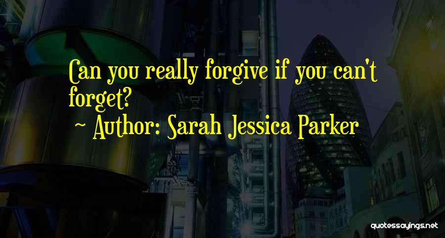 Sarah Jessica Parker Quotes: Can You Really Forgive If You Can't Forget?