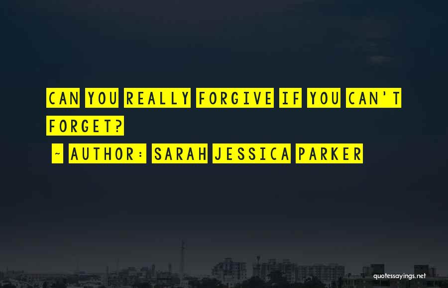 Sarah Jessica Parker Quotes: Can You Really Forgive If You Can't Forget?