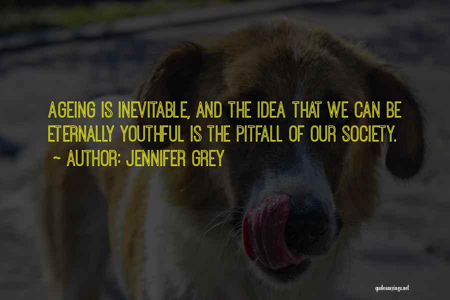 Jennifer Grey Quotes: Ageing Is Inevitable, And The Idea That We Can Be Eternally Youthful Is The Pitfall Of Our Society.
