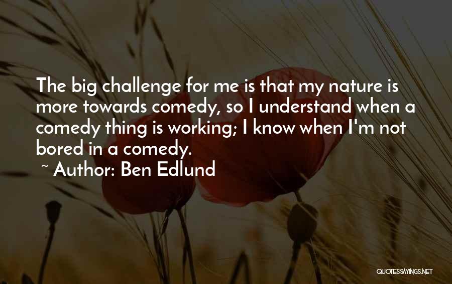 Ben Edlund Quotes: The Big Challenge For Me Is That My Nature Is More Towards Comedy, So I Understand When A Comedy Thing