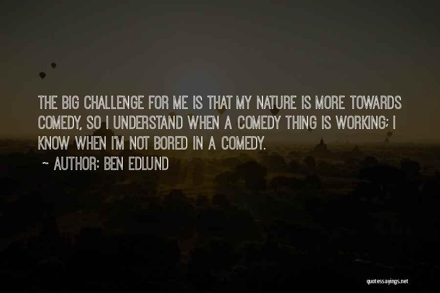 Ben Edlund Quotes: The Big Challenge For Me Is That My Nature Is More Towards Comedy, So I Understand When A Comedy Thing