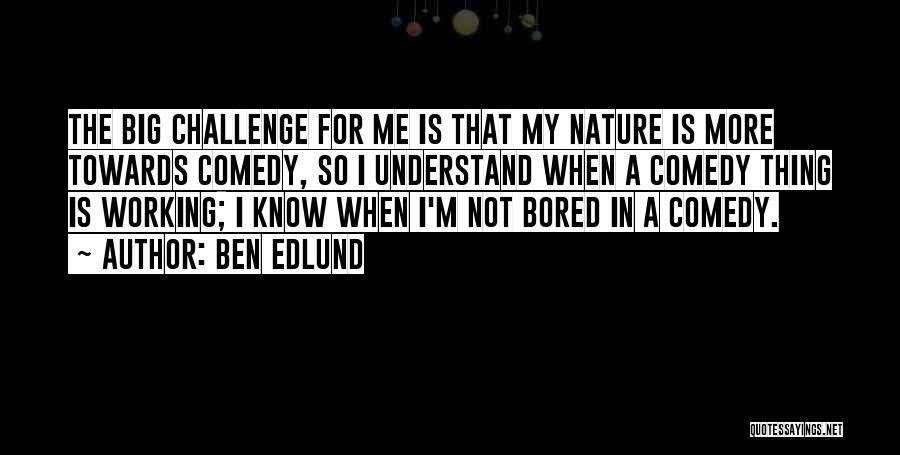 Ben Edlund Quotes: The Big Challenge For Me Is That My Nature Is More Towards Comedy, So I Understand When A Comedy Thing