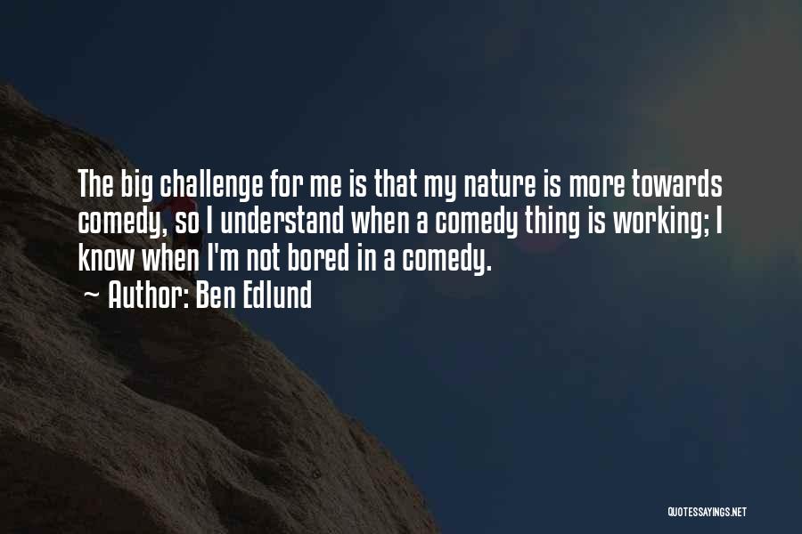 Ben Edlund Quotes: The Big Challenge For Me Is That My Nature Is More Towards Comedy, So I Understand When A Comedy Thing