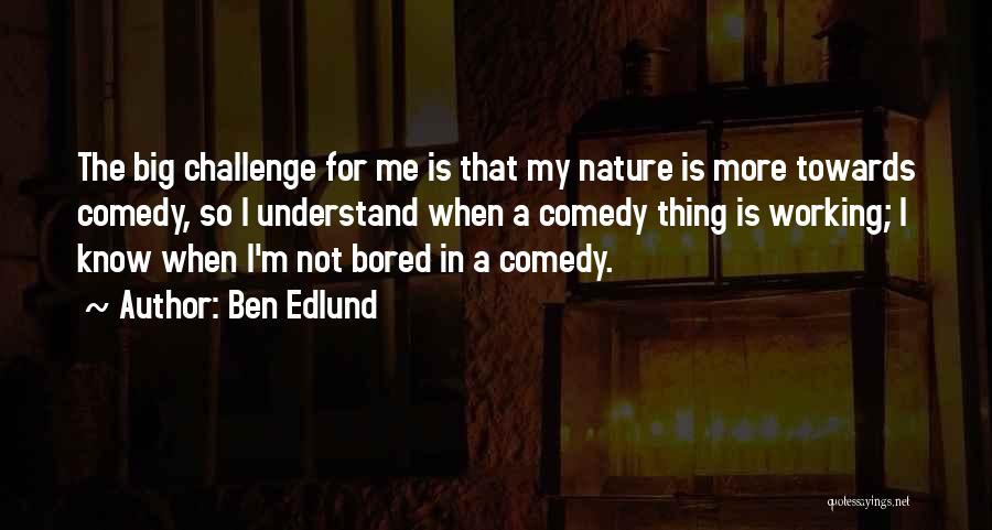 Ben Edlund Quotes: The Big Challenge For Me Is That My Nature Is More Towards Comedy, So I Understand When A Comedy Thing