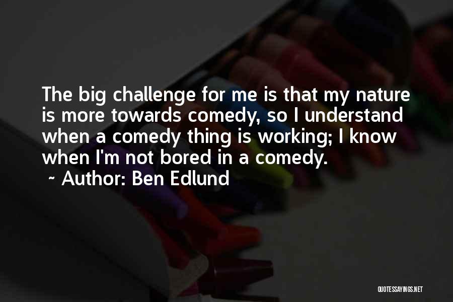 Ben Edlund Quotes: The Big Challenge For Me Is That My Nature Is More Towards Comedy, So I Understand When A Comedy Thing