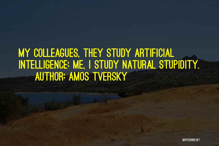 Amos Tversky Quotes: My Colleagues, They Study Artificial Intelligence; Me, I Study Natural Stupidity.