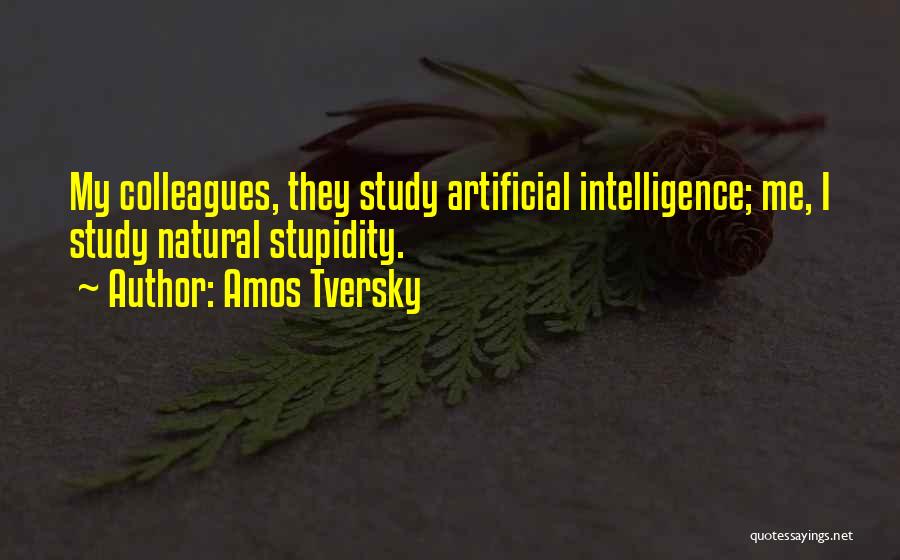 Amos Tversky Quotes: My Colleagues, They Study Artificial Intelligence; Me, I Study Natural Stupidity.
