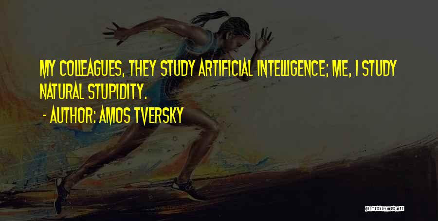 Amos Tversky Quotes: My Colleagues, They Study Artificial Intelligence; Me, I Study Natural Stupidity.