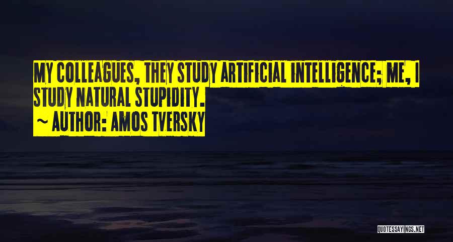 Amos Tversky Quotes: My Colleagues, They Study Artificial Intelligence; Me, I Study Natural Stupidity.
