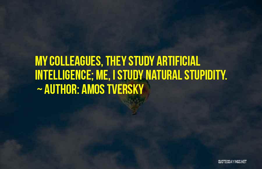 Amos Tversky Quotes: My Colleagues, They Study Artificial Intelligence; Me, I Study Natural Stupidity.