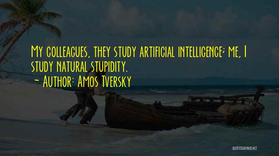 Amos Tversky Quotes: My Colleagues, They Study Artificial Intelligence; Me, I Study Natural Stupidity.