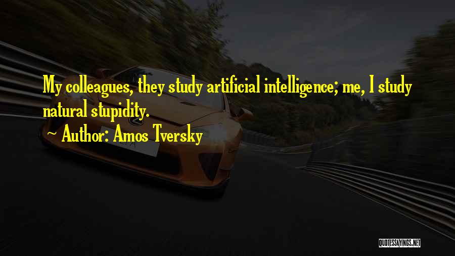 Amos Tversky Quotes: My Colleagues, They Study Artificial Intelligence; Me, I Study Natural Stupidity.