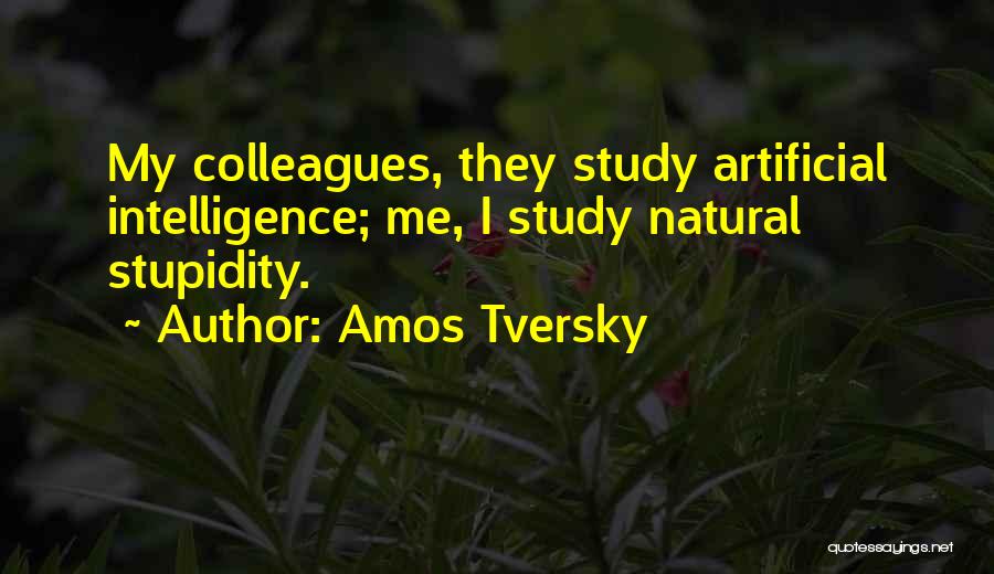 Amos Tversky Quotes: My Colleagues, They Study Artificial Intelligence; Me, I Study Natural Stupidity.