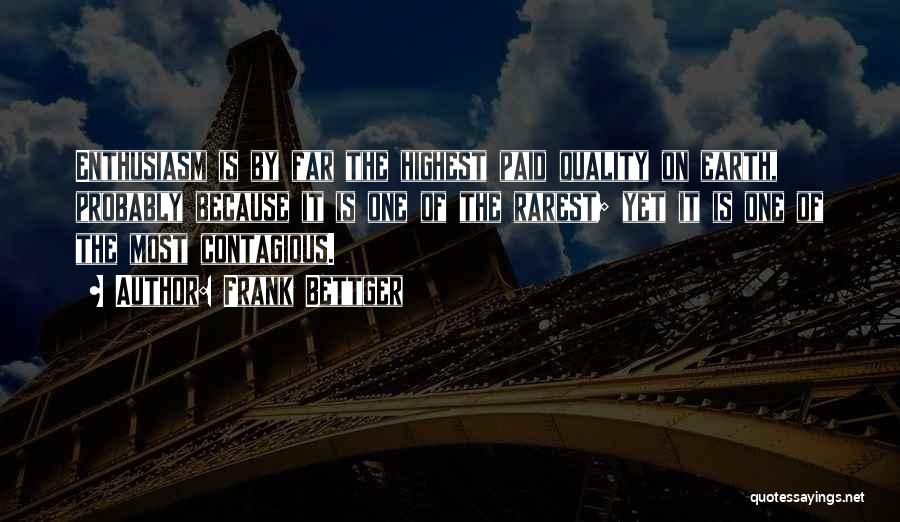 Frank Bettger Quotes: Enthusiasm Is By Far The Highest Paid Quality On Earth, Probably Because It Is One Of The Rarest; Yet It