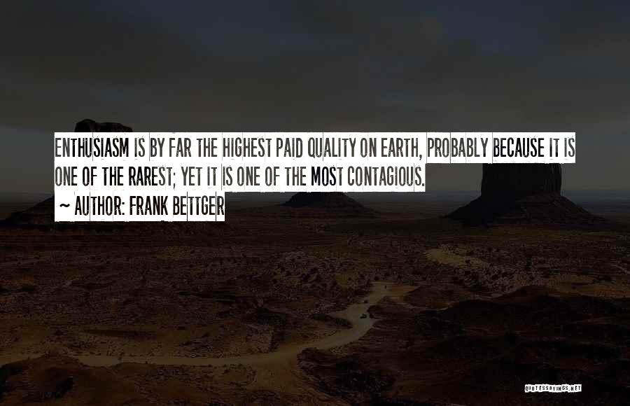 Frank Bettger Quotes: Enthusiasm Is By Far The Highest Paid Quality On Earth, Probably Because It Is One Of The Rarest; Yet It