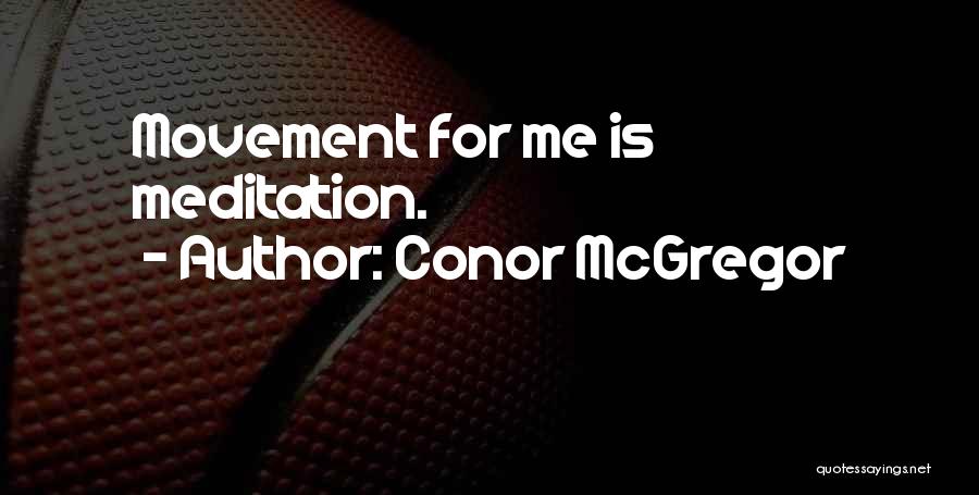 Conor McGregor Quotes: Movement For Me Is Meditation.