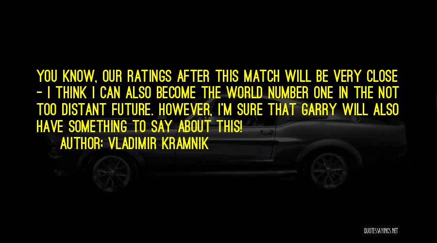 Vladimir Kramnik Quotes: You Know, Our Ratings After This Match Will Be Very Close - I Think I Can Also Become The World