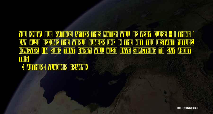 Vladimir Kramnik Quotes: You Know, Our Ratings After This Match Will Be Very Close - I Think I Can Also Become The World